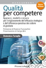 Qualità per competere. Approcci, modelli e misure per il miglioramento dell'efficacia strategica e dell'efficienza operativa dei sistemi di gestione