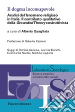 Il dogma inconsapevole. Analisi del fenomeno religioso in Italia. Il contributo qualitativo della «Grounded Theory» costruttivista libro