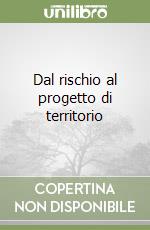 Dal rischio al progetto di territorio