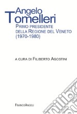 Angelo Tomelleri. Primo presidente della Regione del Veneto (1970-1980) libro