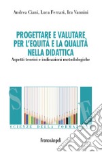 Progettare e valutare per l'equità e la qualità nella didattica. Aspetti teorici e indicazioni metodologiche libro