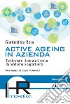 Active ageing in azienda. Trasformare i lavoratori senior da problema a opportunità libro di Rosa Gianbattista