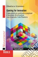 Gaming for innovation. Come risolvere problemi complessi e innovare divertendosi con il metodo CubeThinkers libro