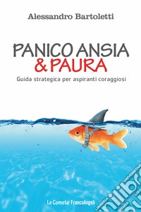 Panico, ansia & paura. Guida strategica per aspiranti coraggiosi
