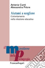 Aiutami a scegliere. L'orientamento nella relazione educativa libro