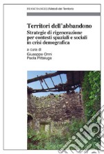 Territori dell'abbandono. Strategie di rigenerazione per contesti spaziali e sociali in crisi demografica libro