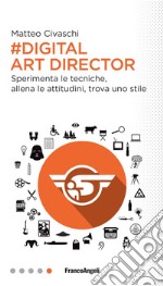 Digital art director. Sperimenta le tecniche, allena le attitudini, trova uno stile libro