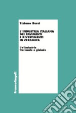 L'industria italiana dei pavimenti e rivestimenti in ceramica. Un'industria tra locale e globale libro