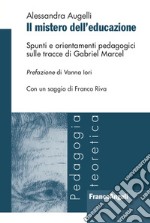 Il mistero dell'educazione. Spunti e orientamenti pedagogici sulle tracce di Gabriel Marcel libro