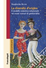 La diversità d'origine. Il modello sistemico-relazionale nei nuovi scenari di genitorialità libro