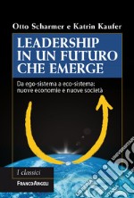 Leadership in un futuro che emerge. Da ego-sistema a eco-sistema: nuove economie e nuove società