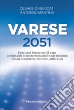 Varese 2051. Come sarà Varese fra 30 anni. Le riflessioni di alcuni protagonisti sulle previsioni sociali, economiche, politiche, ambientali