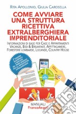 Come avviare una struttura ricettiva extralberghiera imprenditoriale. Informazioni di base per case e appartamenti vacanze, bed & breakfast, affittacamere, foresterie lombarde, locande, country house. Ediz. ampliata libro