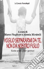 Voglio separarmi da te, non da nostro figlio. Guida pratica per genitori libro