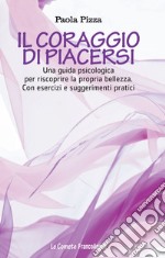 Il coraggio di piacersi. Una guida psicologica per riscoprire la propria bellezza. Con esercizi e suggerimenti pratici libro