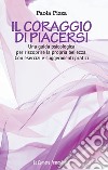 Il coraggio di piacersi. Una guida psicologica per riscoprire la propria bellezza. Con esercizi e suggerimenti pratici libro