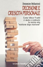 Decisione e crescita personale. Come Viktor Frankl ci aiuta a costruire la nostra vita «mattone dopo mattone» libro