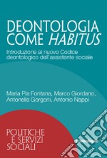 Deontologia come habitus. Introduzione al nuovo Codice deontologico dell'assistente sociale