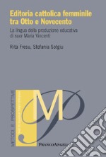 Editoria cattolica femminile tra Otto e Novecento. La lingua della produzione educativa di suor Maria Vincenti libro