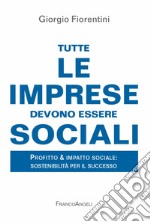 Tutte le imprese devono essere sociali. Profitto & impatto sociale: sostenibilità per il successo libro