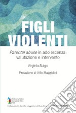 Figli violenti. «Parental abuse» in adolescenza: valutazione e intervento