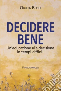 Decidere bene. Un'educazione alla decisione in tempi difficili