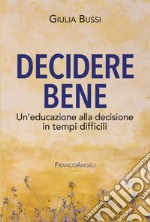 Decidere bene. Un'educazione alla decisione in tempi difficili libro