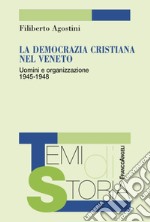 La Democrazia Cristiana nel Veneto. Uomini e organizzazione 1945-1948 libro