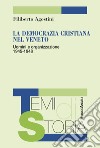 La Democrazia Cristiana nel Veneto. Uomini e organizzazione 1945-1948 libro di Agostini Filiberto