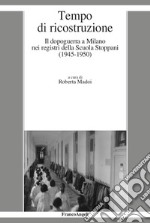 Tempo di ricostruzione. Il dopoguerra a Milano nei registri della Scuola Stoppani (1945-1950) libro