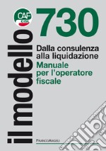 Il modello 730. Dalla consulenza alla liquidazione. Manuale per l'operatore fiscale