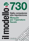 Il modello 730. Dalla consulenza alla liquidazione. Manuale per l'operatore fiscale libro