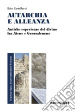 Autarchia e alleanza. Antiche esperienze del divino fra Atene e Gerusalemme libro