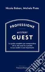 Professione Mystery Guest. La guida completa per comprendere chi è, che cosa fa e perché la sua analisi è così importante libro