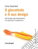 Il giocattolo e il suo design. Dal concept alla realizzazione. Una guida per il progettista libro