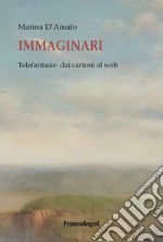 Immaginari. Telefantasie: dai cartoni al web libro