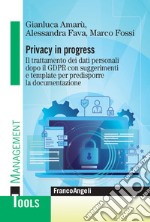 Privacy in progress. Il trattamento dei dati personali dopo il GDPR con suggerimenti e template per predisporre la documentazione