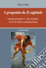 A proposito de «Il Capitale». Il lungo presente e i miei studenti. Corso di storia contemporanea libro