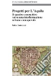 Progetti per L'Aquila. Il quadro conoscitivo verso una trasformazione urbana consapevole libro