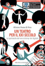 Un teatro per il XXI secolo. Lo spettacolo dal vivo ai tempi del digitale libro