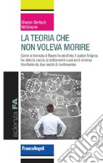 La teoria che non voleva morire. Come la formula di Bayes ha decifrato il codice Enigma, ha dato la caccia ai sottomarini russi ed è emersa trionfante da due secoli di controversie libro