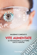 Vite aumentate. Le tecnologie e il futuro che ci aspetta libro