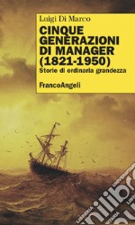 Cinque generazioni di manager (1821-1950). Storie di ordinaria grandezza