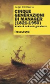 Cinque generazioni di manager (1821-1950). Storie di ordinaria grandezza libro di Di Marco Luigi