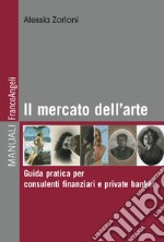 Il mercato dell'arte. Guida pratica per consulenti finanziari e private banker libro