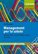 Management per la salute. Scienza, diritti, responsabilità sociale, efficienza libro