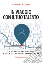 In viaggio con il tuo talento. La formula per liberare ciò che ti rende straordinario libro