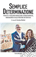 Semplice determinazione. Perché si possono realizzare grandi imprese, rimanendo delle persone autentiche libro