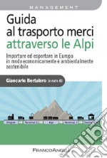 Guida al trasporto merci attraverso le Alpi. Importare ed esportare in Europa in modo economicamente e ambientalmente sostenibile libro