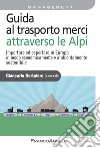 Guida al trasporto merci attraverso le Alpi. Importare ed esportare in Europa in modo economicamente e ambientalmente sostenibile libro